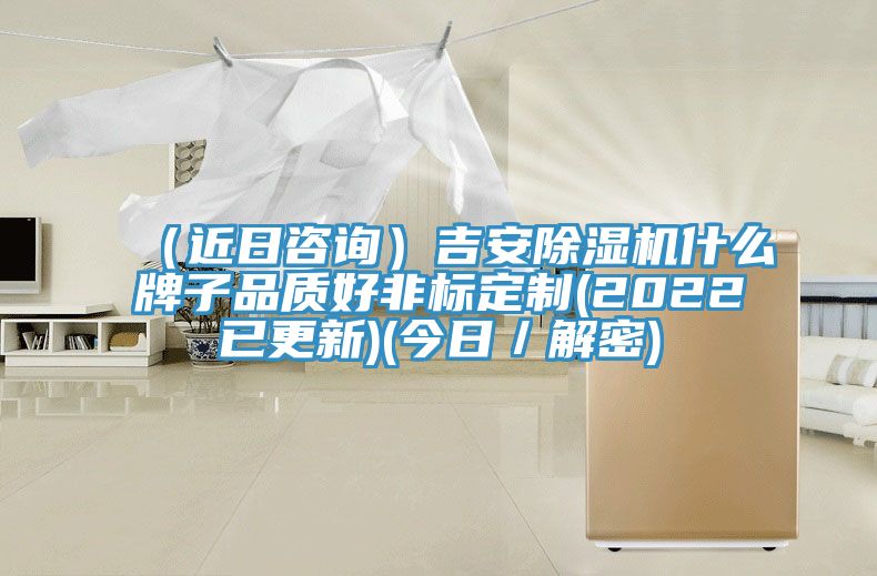 (近日咨詢)吉安除濕機什么牌子品質(zhì)好非標(biāo)定制(2022已更新)(今日/解密)